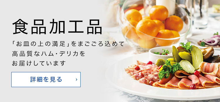 食品加工品 「お皿の上の満足」をまごごろ込めて高品質なハム・デリカをお届けしています