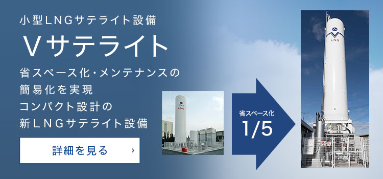 小型LNGサテライト設備 Vサテライト 省スペース化・メンテナンスの簡易化を実現 コンパクト設計の新LNGサテライト設備