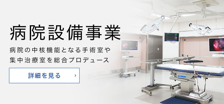 病院設備事業 病院の中核機能となる手術室や集中治療室を総合プロデュース