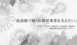 最前線で戦う医療従事者を支えたい 
“新型コロナウイルス感染症”が引き起こす難局を遠隔医療支援システムでサポート